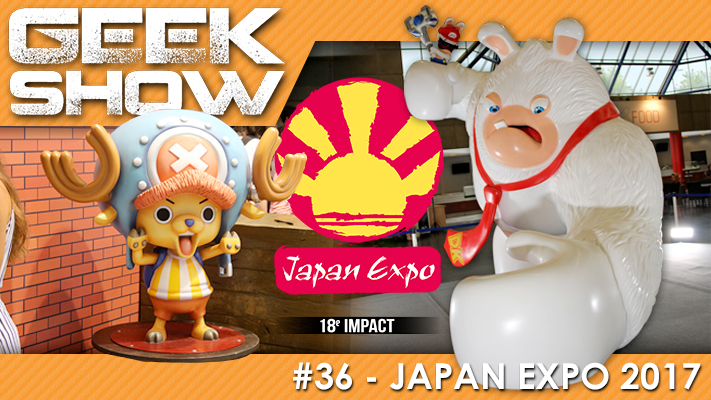 Geek Show #36 – Retour sur Japan Expo 2017